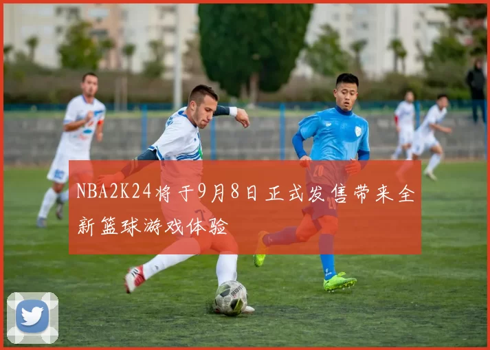 NBA2K24将于9月8日正式发售带来全新篮球游戏体验