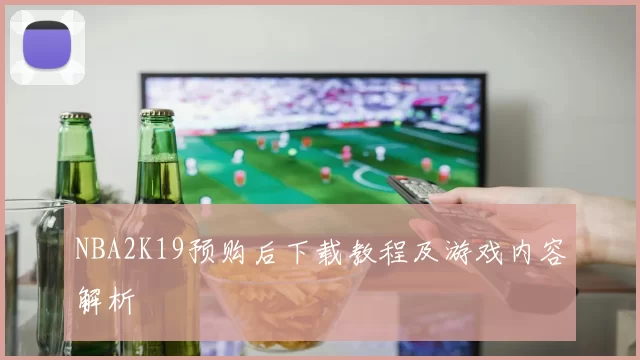 NBA2K19预购后下载教程及游戏内容解析