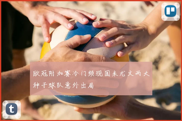 欧冠附加赛冷门频现国米尤文两大种子球队意外出局