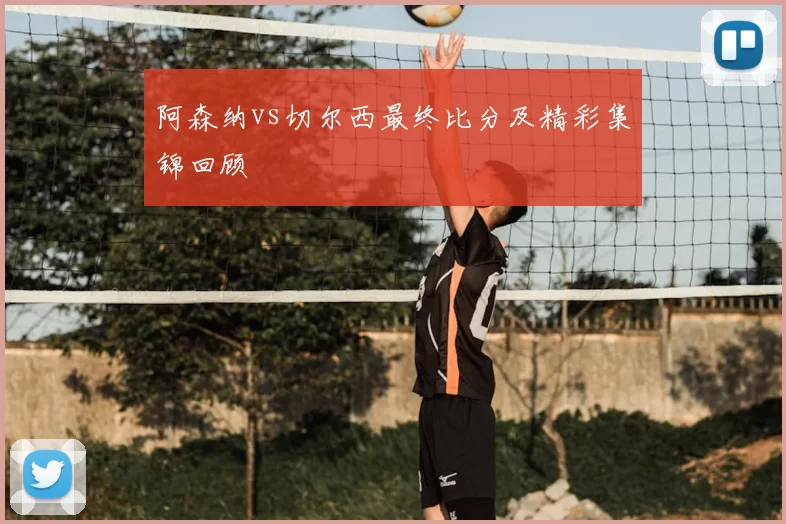 阿森纳vs切尔西最终比分及精彩集锦回顾
