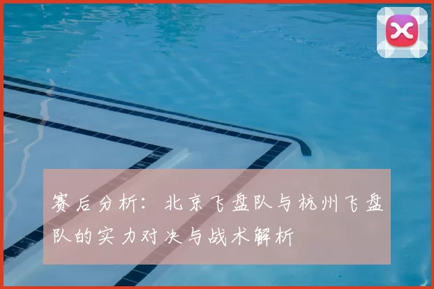 赛后分析：北京飞盘队与杭州飞盘队的实力对决与战术解析