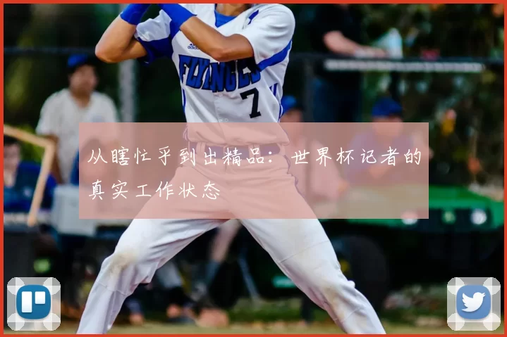 从瞎忙乎到出精品:世界杯记者的真实工作状态