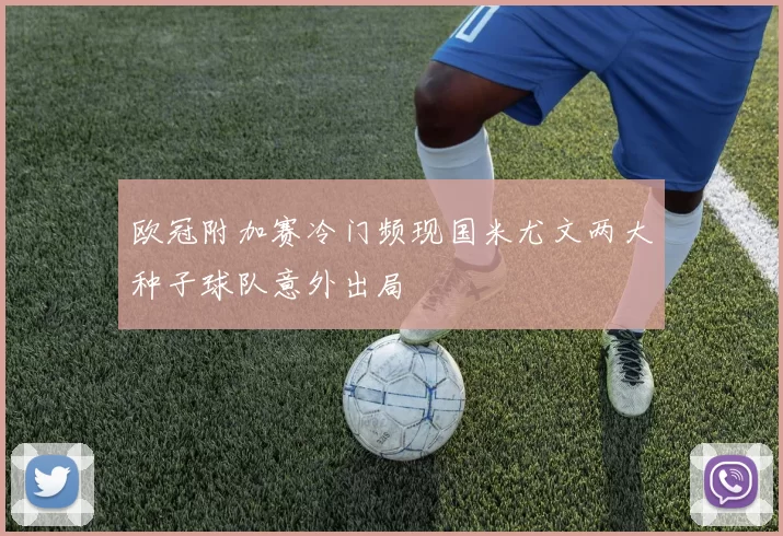 欧冠附加赛冷门频现国米尤文两大种子球队意外出局