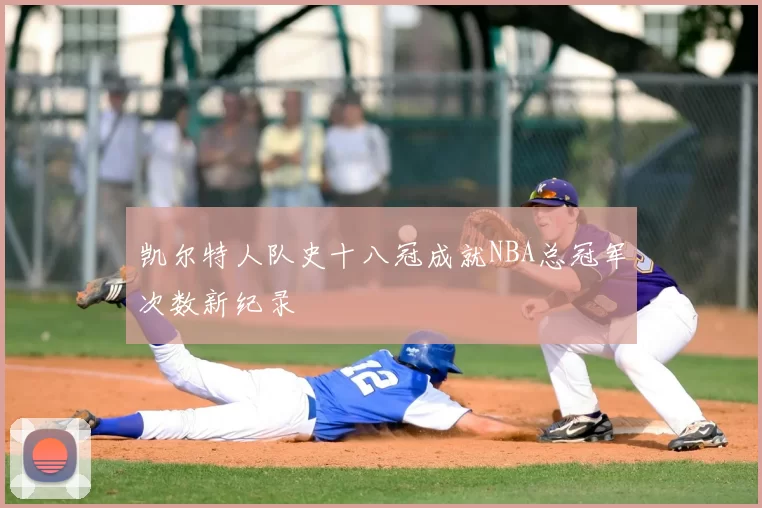 凯尔特人队史十八冠成就NBA总冠军次数新纪录