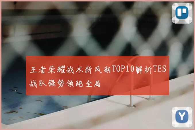 王者荣耀战术新风潮TOP10解析TES战队强势领跑全局