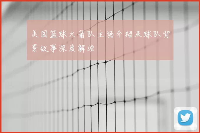 美国篮球火箭队主场介绍及球队背景故事深度解读
