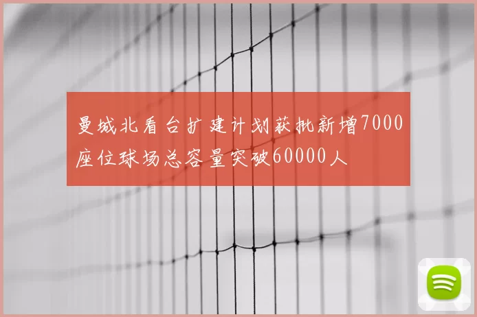 曼城北看台扩建计划获批新增7000座位球场总容量突破60000人