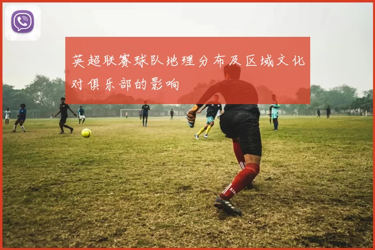 英超联赛球队地理分布及区域文化对俱乐部的影响