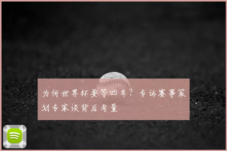为何世界杯要等四年？专访赛事策划专家谈背后考量