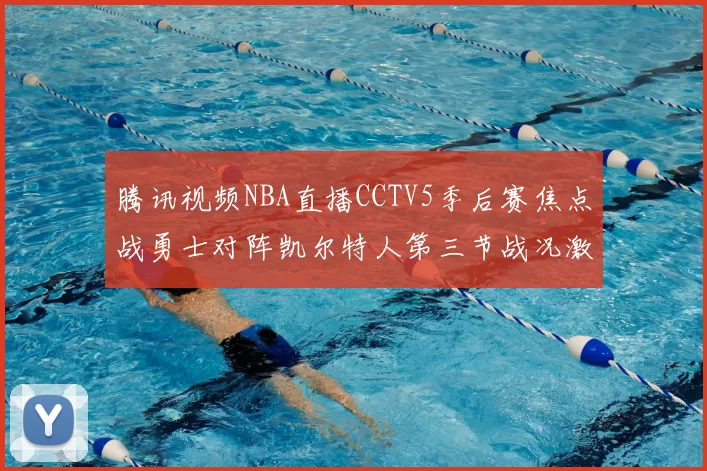 腾讯视频NBA直播CCTV5季后赛焦点战勇士对阵凯尔特人第三节战况激烈