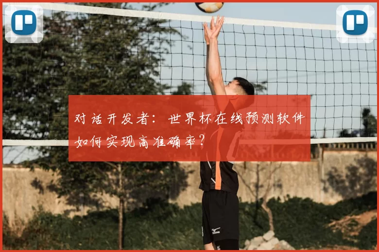 对话开发者：世界杯在线预测软件如何实现高准确率？
