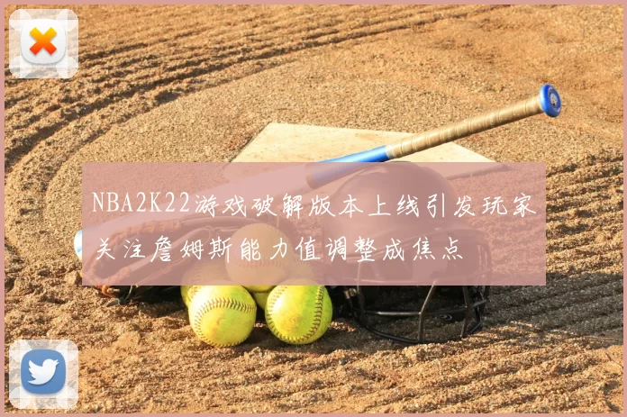 NBA2K22游戏破解版本上线引发玩家关注詹姆斯能力值调整成焦点
