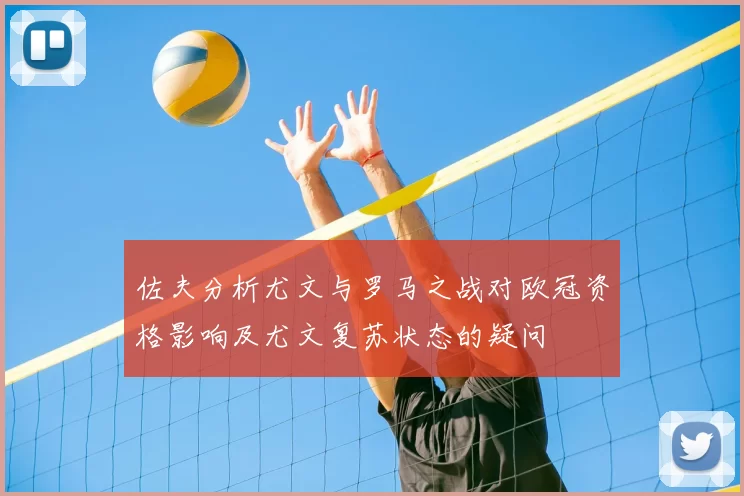 佐夫分析尤文与罗马之战对欧冠资格影响及尤文复苏状态的疑问