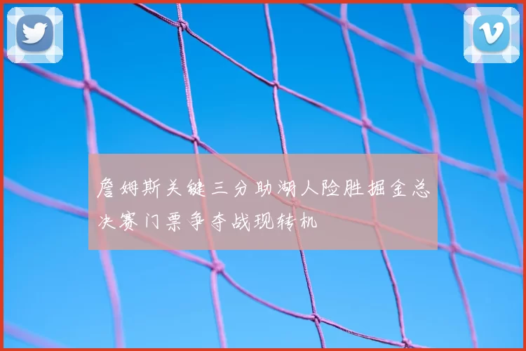 詹姆斯关键三分助湖人险胜掘金总决赛门票争夺战现转机