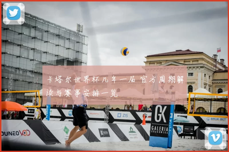 卡塔尔世界杯几年一届 官方周期解读与赛事安排一览