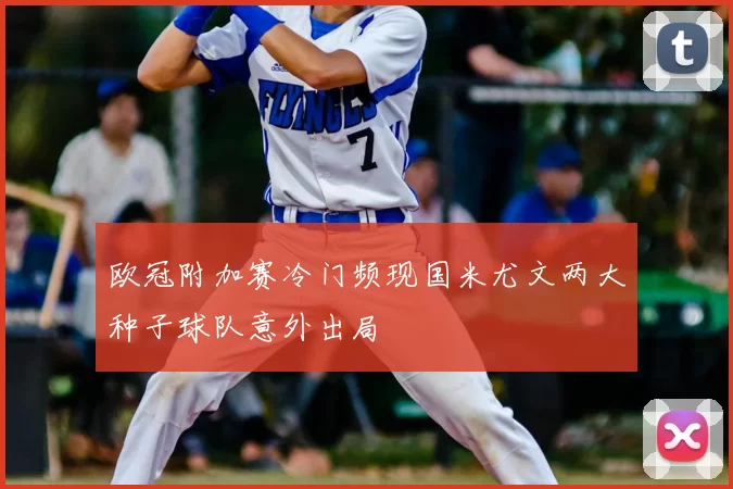 欧冠附加赛冷门频现国米尤文两大种子球队意外出局