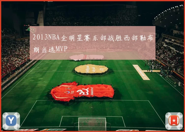 2013NBA全明星赛东部战胜西部勒布朗当选MVP