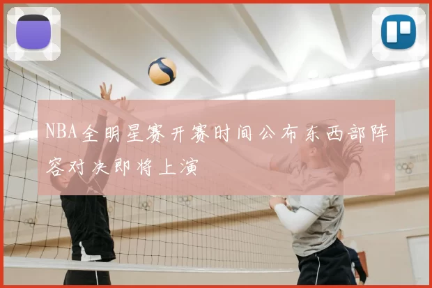 NBA全明星赛开赛时间公布东西部阵容对决即将上演