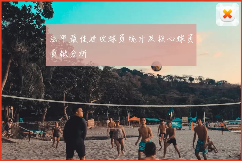 法甲最佳进攻球员统计及核心球员贡献分析