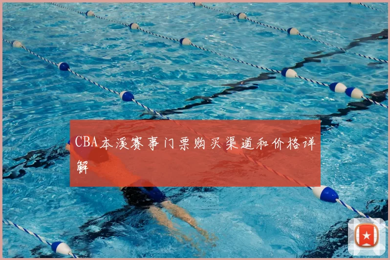 CBA本溪赛事门票购买渠道和价格详解