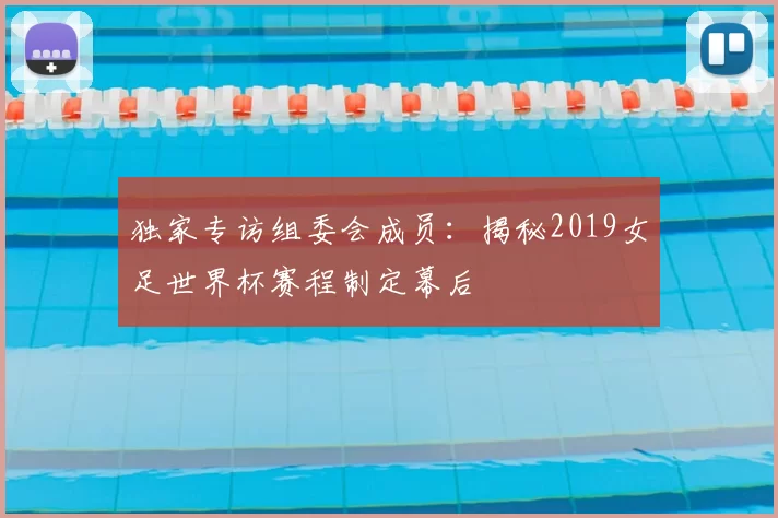 独家专访组委会成员：揭秘2019女足世界杯赛程制定幕后
