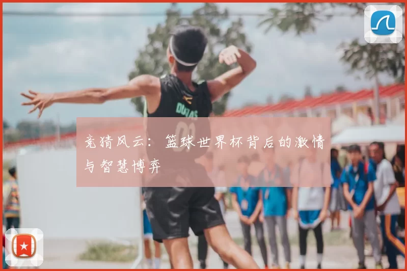 竞猜风云:篮球世界杯背后的激情与智慧博弈