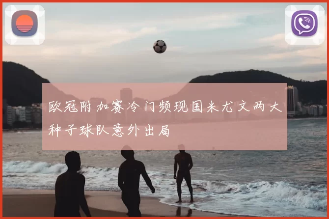 欧冠附加赛冷门频现国米尤文两大种子球队意外出局