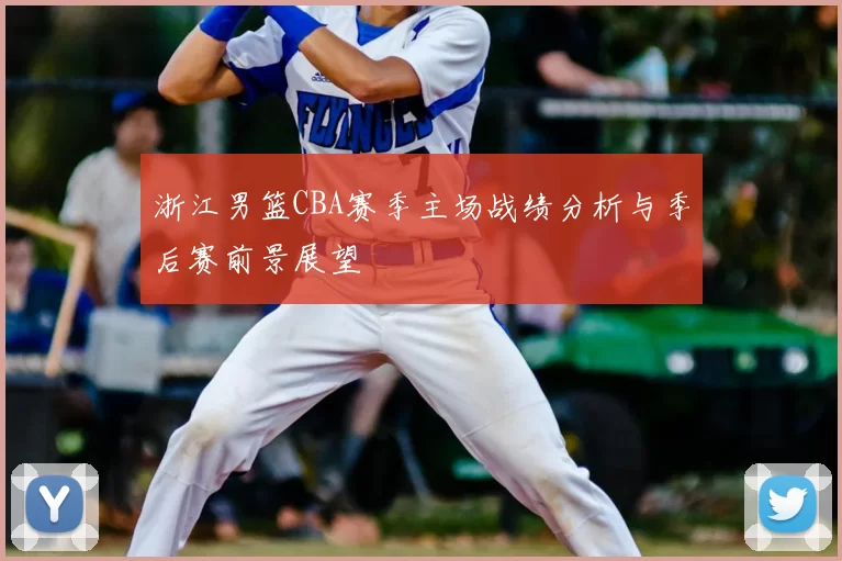 浙江男篮CBA赛季主场战绩分析与季后赛前景展望