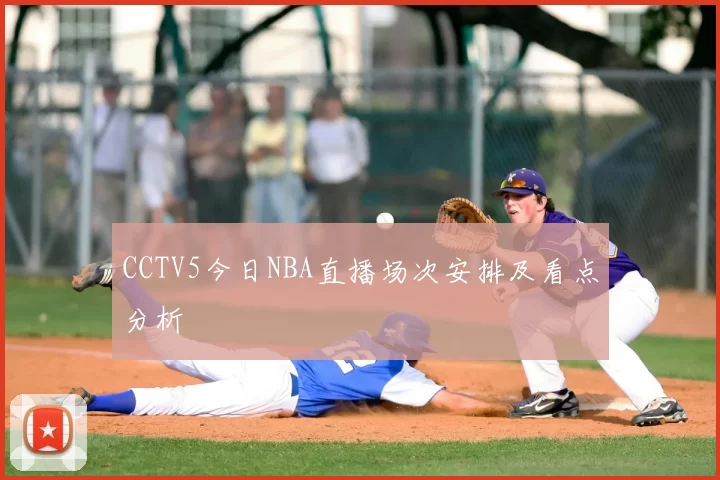 CCTV5今日NBA直播场次安排及看点分析
