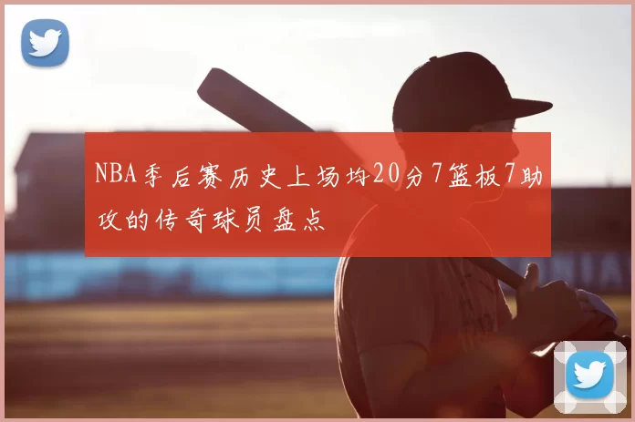 NBA季后赛历史上场均20分7篮板7助攻的传奇球员盘点