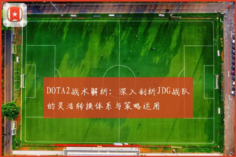DOTA2战术解析：深入剖析JDG战队的灵活转换体系与策略运用