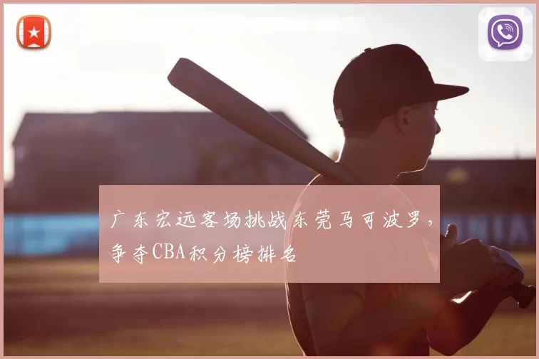 广东宏远客场挑战东莞马可波罗，争夺CBA积分榜排名