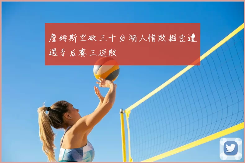 詹姆斯空砍三十分湖人惜败掘金遭遇季后赛三连败