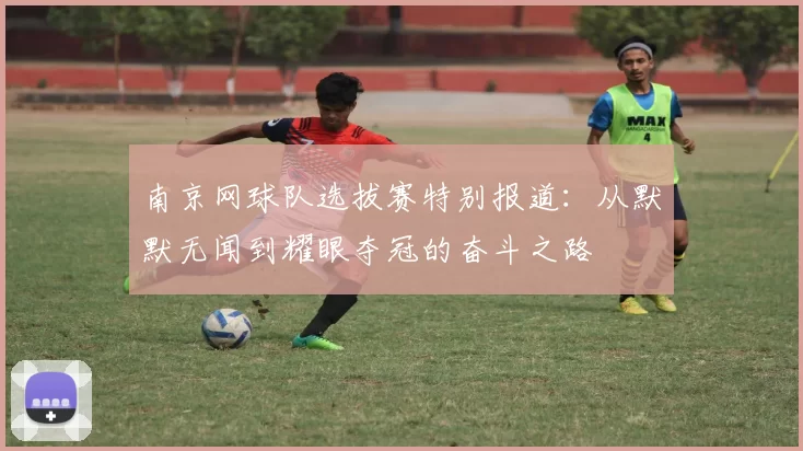 南京网球队选拔赛特别报道：从默默无闻到耀眼夺冠的奋斗之路