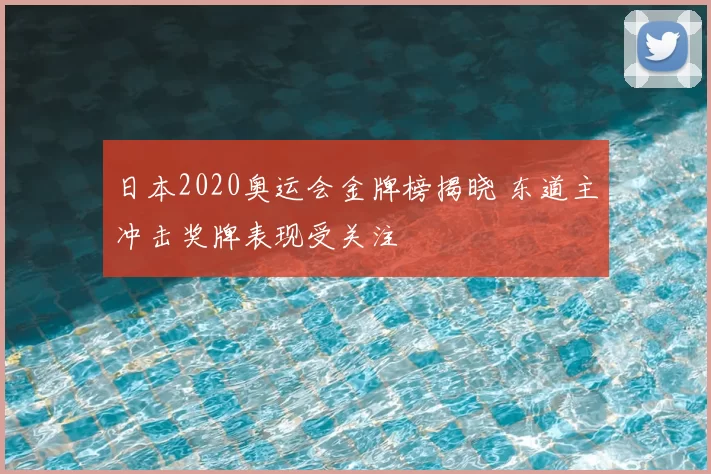 日本2020奥运会金牌榜揭晓 东道主冲击奖牌表现受关注