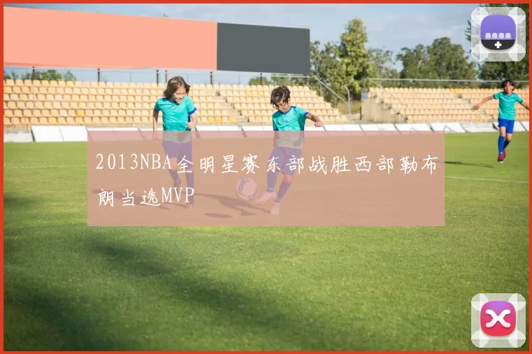 2013NBA全明星赛东部战胜西部勒布朗当选MVP