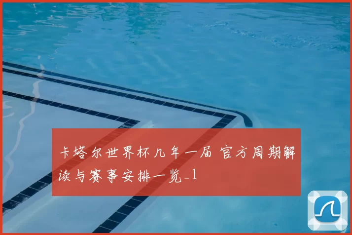 卡塔尔世界杯几年一届 官方周期解读与赛事安排一览_1