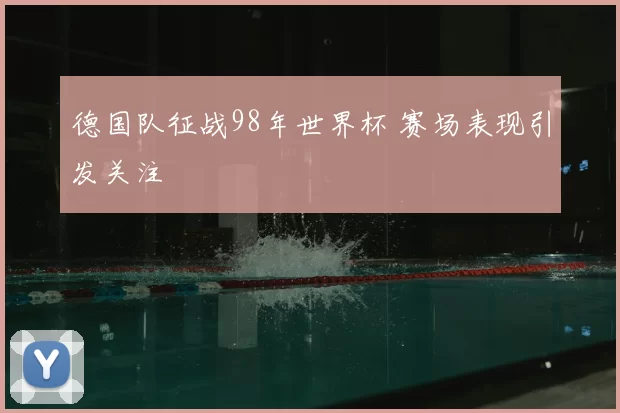 德国队征战98年世界杯 赛场表现引发关注