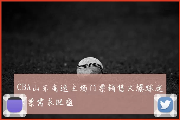CBA山东高速主场门票销售火爆球迷购票需求旺盛