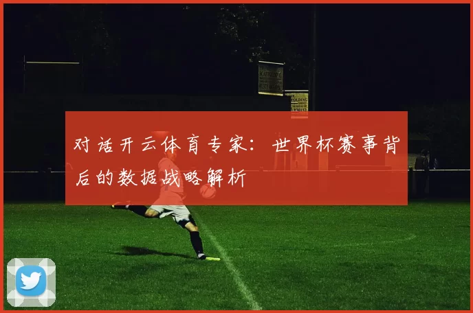 对话开云体育专家:世界杯赛事背后的数据战略解析