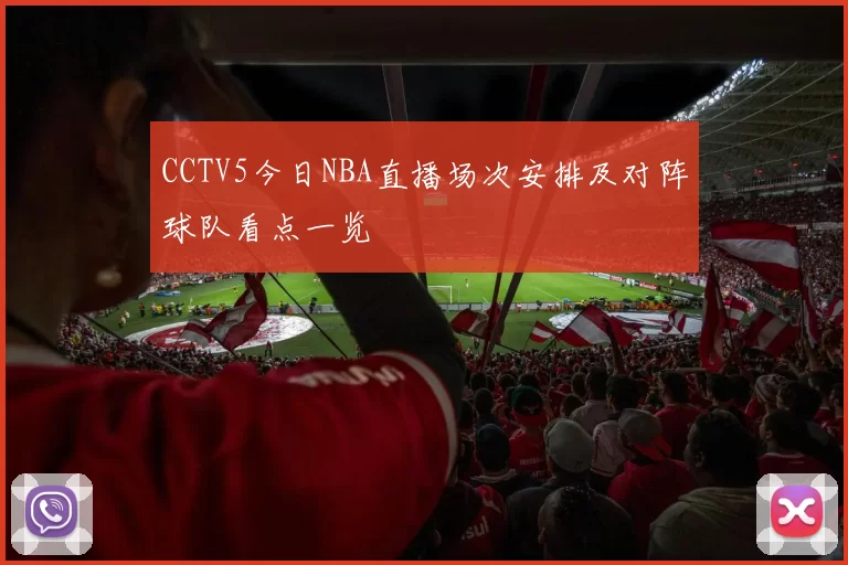 CCTV5今日NBA直播场次安排及对阵球队看点一览