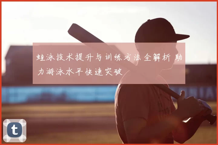 蛙泳技术提升与训练方法全解析 助力游泳水平快速突破