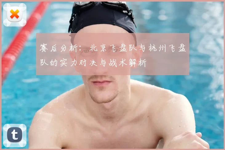 赛后分析：北京飞盘队与杭州飞盘队的实力对决与战术解析