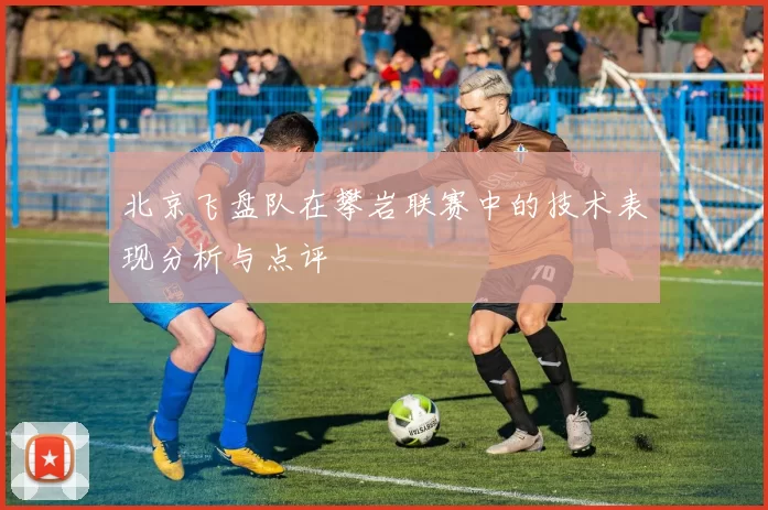 北京飞盘队在攀岩联赛中的技术表现分析与点评