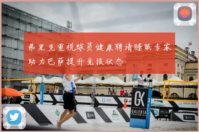 弗里克重视球员健康聘请睡眠专家助力巴萨提升竞技状态