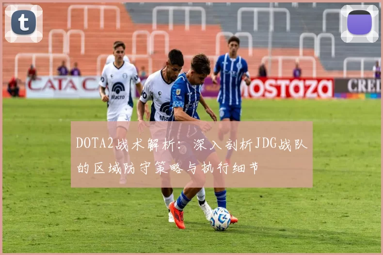 DOTA2战术解析：深入剖析JDG战队的区域防守策略与执行细节