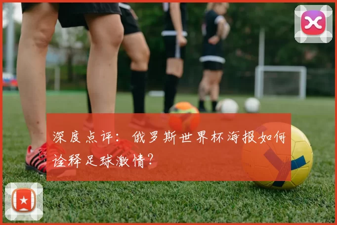 深度点评:俄罗斯世界杯海报如何诠释足球激情?