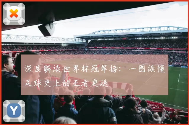 深度解读世界杯冠军榜:一图读懂足球史上的王者更迭