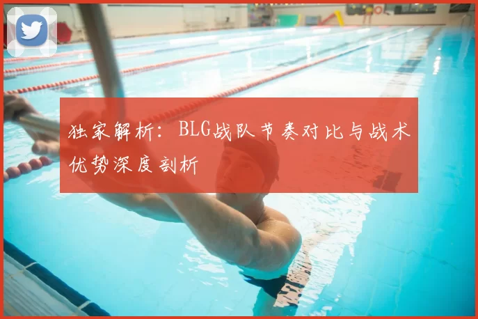 独家解析：BLG战队节奏对比与战术优势深度剖析