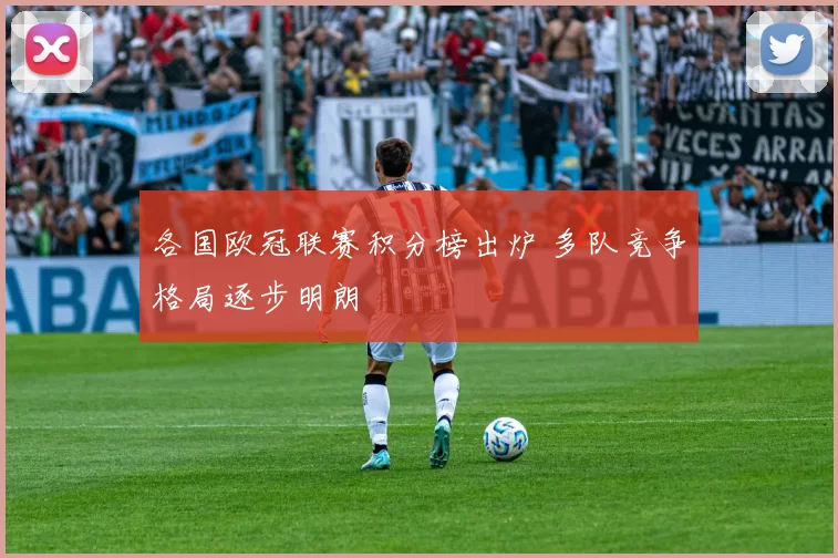 各国欧冠联赛积分榜出炉 多队竞争格局逐步明朗